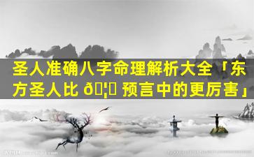 圣人准确八字命理解析大全「东方圣人比 🦍 预言中的更厉害」